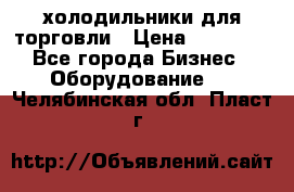 холодильники для торговли › Цена ­ 13 000 - Все города Бизнес » Оборудование   . Челябинская обл.,Пласт г.